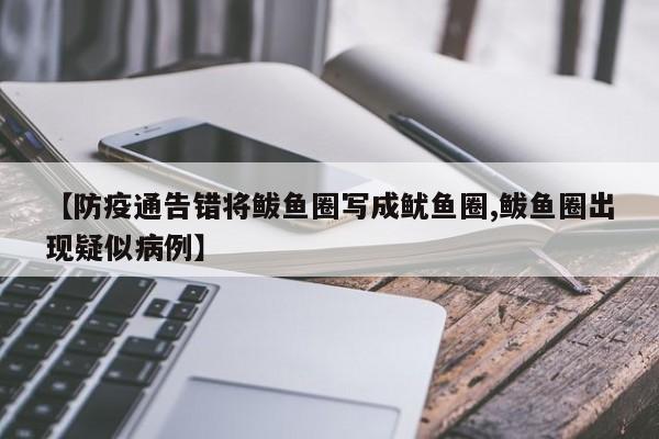 【防疫通告错将鲅鱼圈写成鱿鱼圈,鲅鱼圈出现疑似病例】