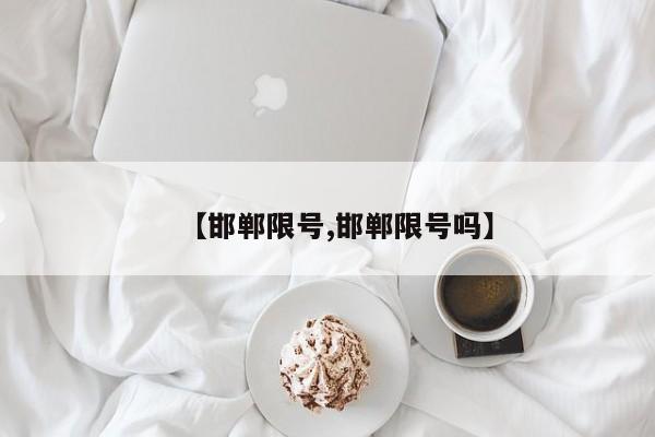 【邯郸限号,邯郸限号吗】