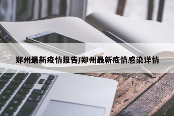 郑州最新疫情报告/郑州最新疫情感染详情