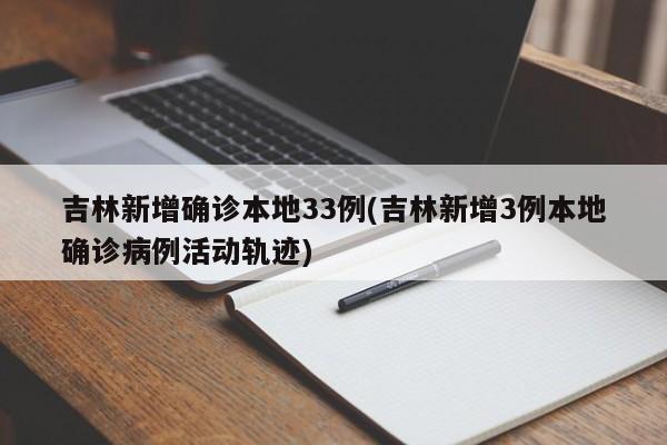 吉林新增确诊本地33例(吉林新增3例本地确诊病例活动轨迹)
