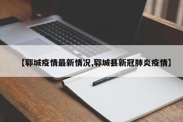 【郓城疫情最新情况,郓城县新冠肺炎疫情】