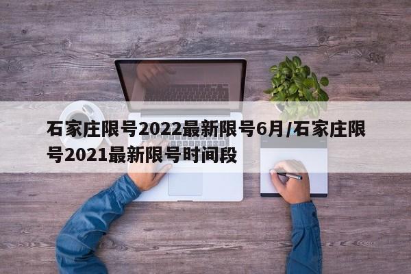 石家庄限号2022最新限号6月/石家庄限号2021最新限号时间段