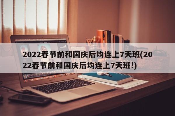 2022春节前和国庆后均连上7天班(2022春节前和国庆后均连上7天班!)