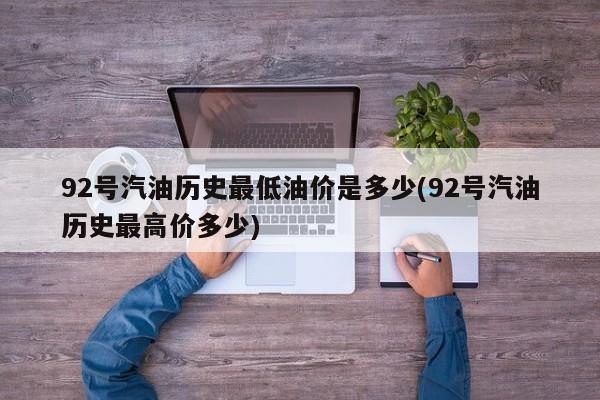 92号汽油历史最低油价是多少(92号汽油历史最高价多少)