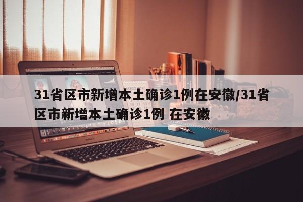 31省区市新增本土确诊1例在安徽/31省区市新增本土确诊1例 在安徽