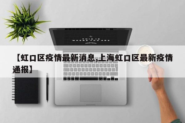 【虹口区疫情最新消息,上海虹口区最新疫情通报】