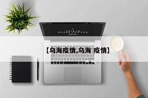 【乌海疫情,乌海 疫情】