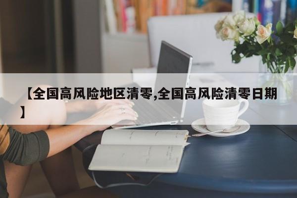 【全国高风险地区清零,全国高风险清零日期】