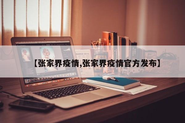 【张家界疫情,张家界疫情官方发布】