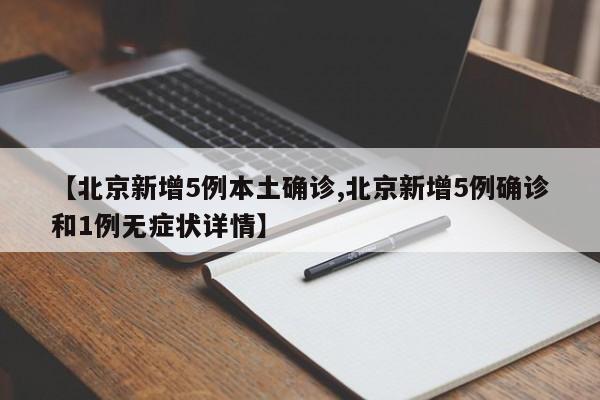 【北京新增5例本土确诊,北京新增5例确诊和1例无症状详情】