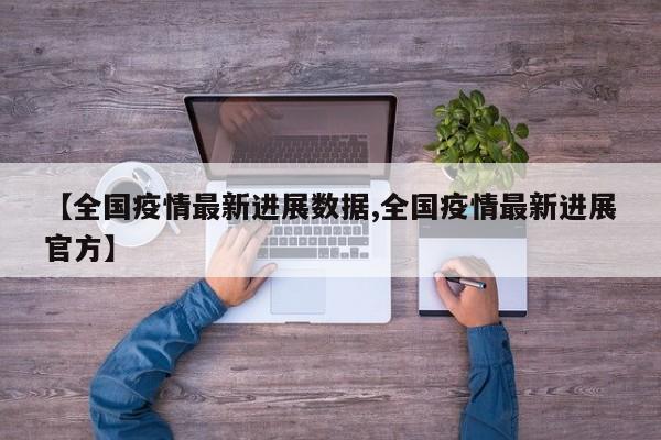 【全国疫情最新进展数据,全国疫情最新进展官方】