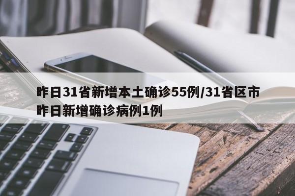 昨日31省新增本土确诊55例/31省区市昨日新增确诊病例1例