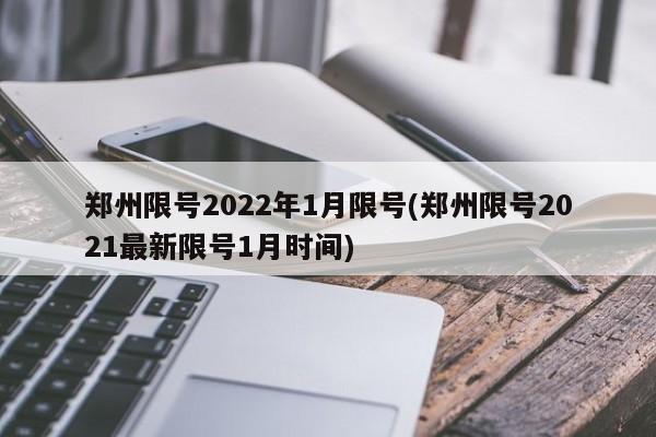 郑州限号2022年1月限号(郑州限号2021最新限号1月时间)