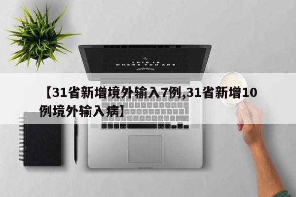 【31省新增境外输入7例,31省新增10例境外输入病】