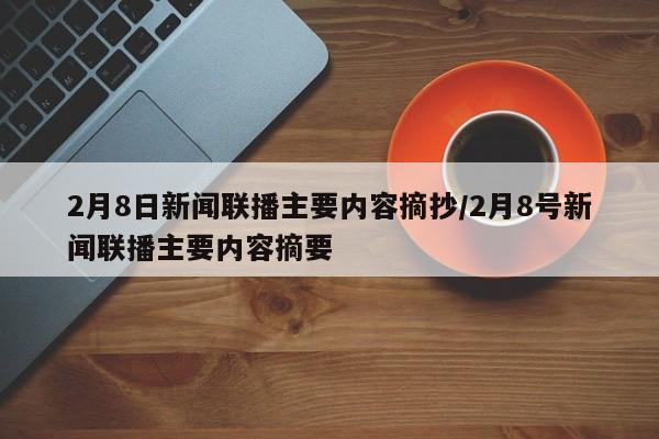 2月8日新闻联播主要内容摘抄/2月8号新闻联播主要内容摘要