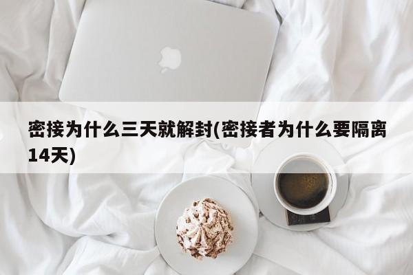 密接为什么三天就解封(密接者为什么要隔离14天)