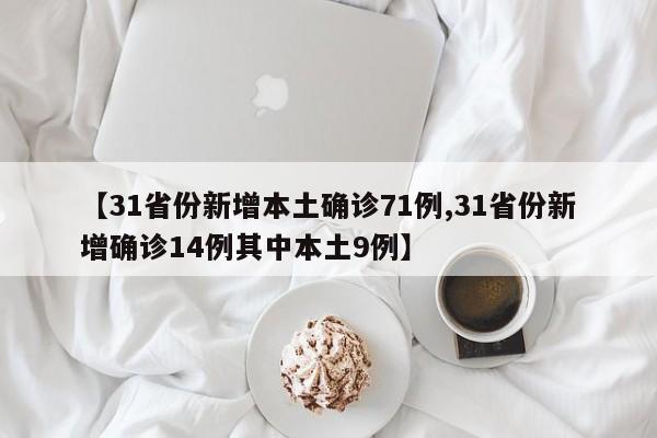 【31省份新增本土确诊71例,31省份新增确诊14例其中本土9例】