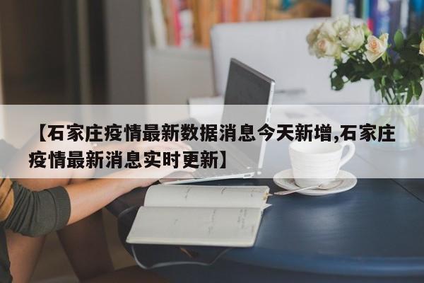 【石家庄疫情最新数据消息今天新增,石家庄疫情最新消息实时更新】