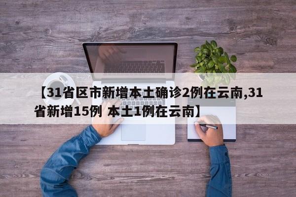 【31省区市新增本土确诊2例在云南,31省新增15例 本土1例在云南】