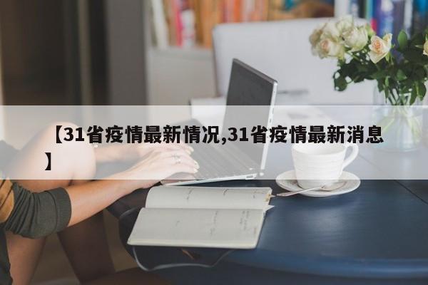 【31省疫情最新情况,31省疫情最新消息】
