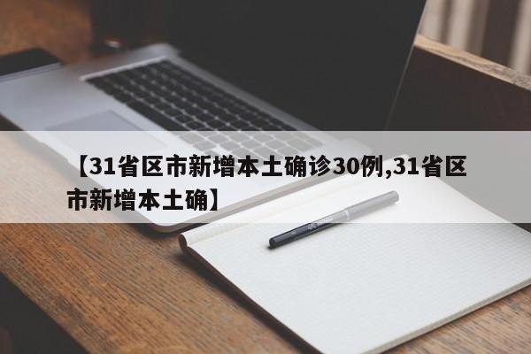 【31省区市新增本土确诊30例,31省区市新增本土确】