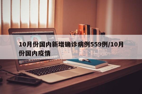 10月份国内新增确诊病例559例/10月份国内疫情