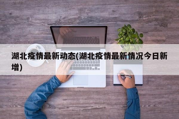 湖北疫情最新动态(湖北疫情最新情况今日新增)