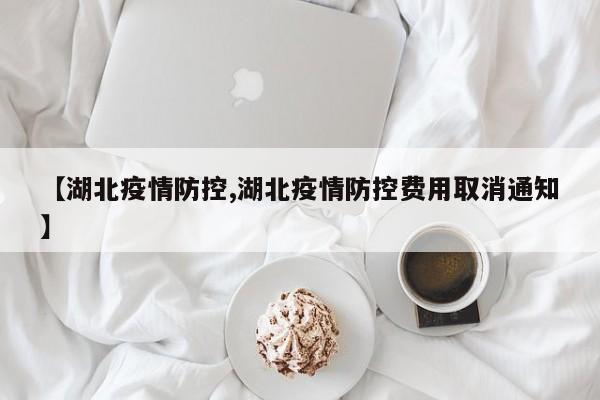 【湖北疫情防控,湖北疫情防控费用取消通知】
