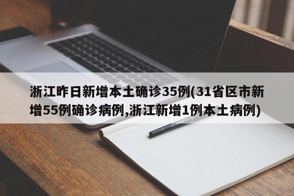 浙江昨日新增本土确诊35例(31省区市新增55例确诊病例,浙江新增1例本土病例)