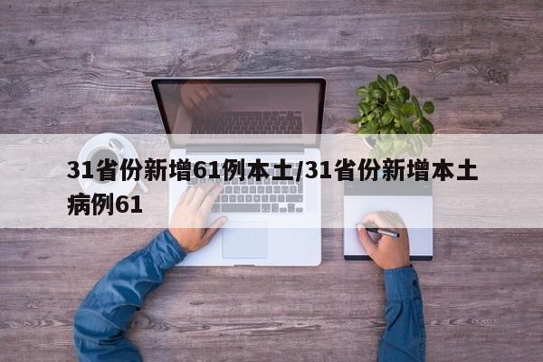 31省份新增61例本土/31省份新增本土病例61