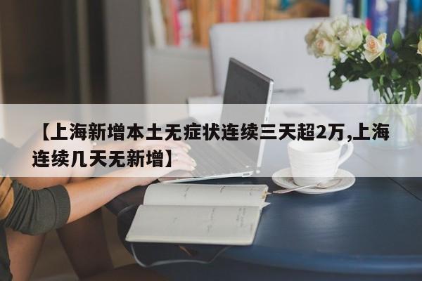 【上海新增本土无症状连续三天超2万,上海连续几天无新增】