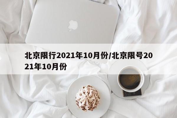 北京限行2021年10月份/北京限号2021年10月份