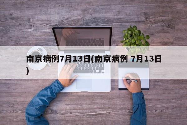 南京病例7月13日(南京病例 7月13日)