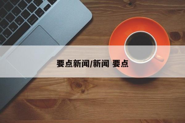 要点新闻/新闻 要点