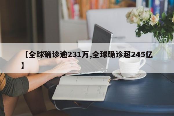 【全球确诊逾231万,全球确诊超245亿】