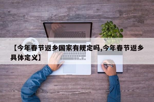 【今年春节返乡国家有规定吗,今年春节返乡具体定义】