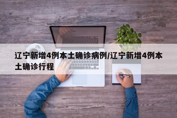 辽宁新增4例本土确诊病例/辽宁新增4例本土确诊行程