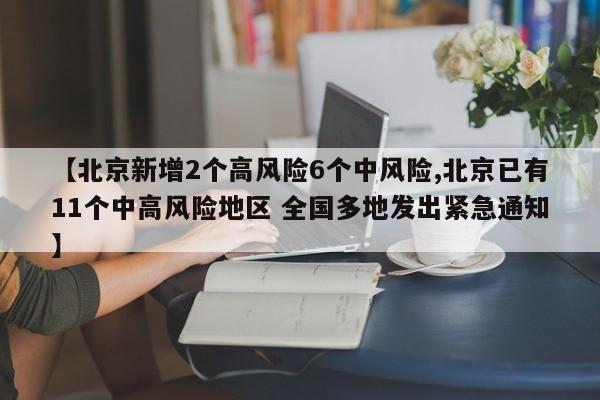 【北京新增2个高风险6个中风险,北京已有11个中高风险地区 全国多地发出紧急通知】