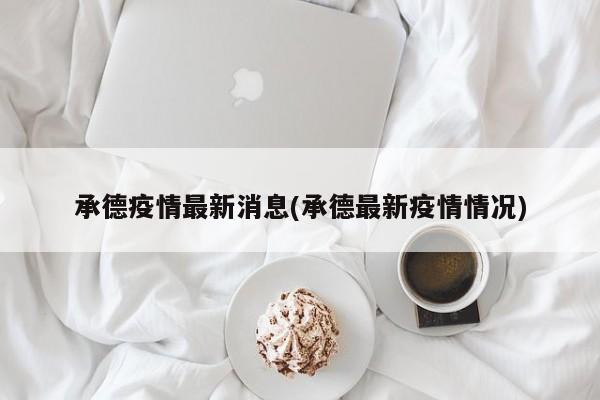 承德疫情最新消息(承德最新疫情情况)