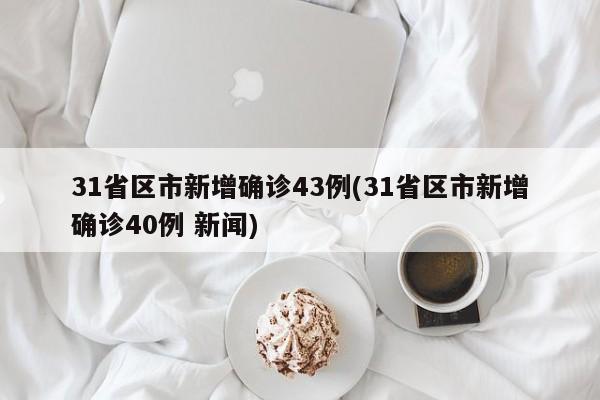 31省区市新增确诊43例(31省区市新增确诊40例 新闻)