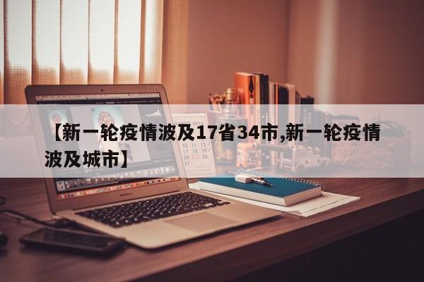 【新一轮疫情波及17省34市,新一轮疫情波及城市】