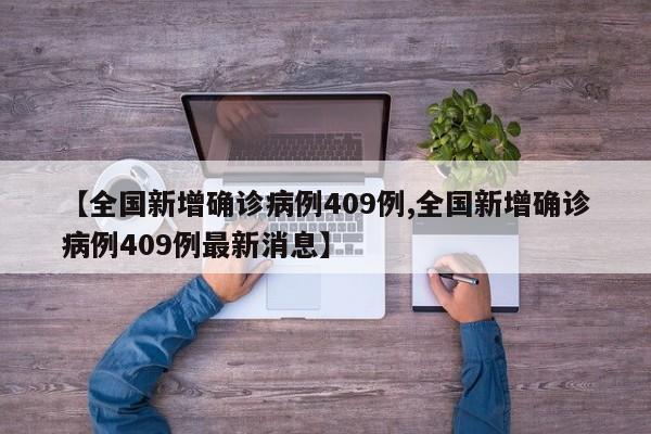 【全国新增确诊病例409例,全国新增确诊病例409例最新消息】