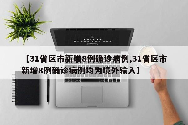 【31省区市新增8例确诊病例,31省区市新增8例确诊病例均为境外输入】