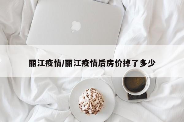 丽江疫情/丽江疫情后房价掉了多少