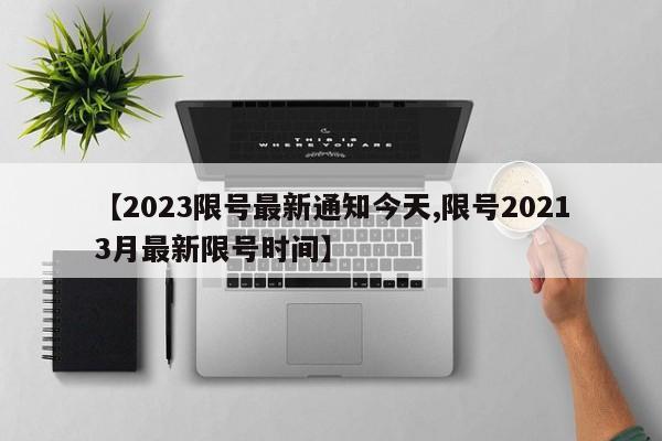 【2023限号最新通知今天,限号20213月最新限号时间】