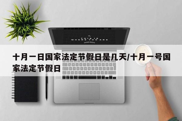 十月一日国家法定节假日是几天/十月一号国家法定节假日