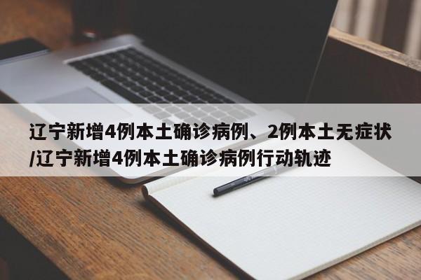 辽宁新增4例本土确诊病例、2例本土无症状/辽宁新增4例本土确诊病例行动轨迹