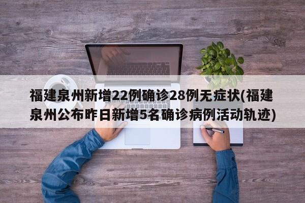 福建泉州新增22例确诊28例无症状(福建泉州公布昨日新增5名确诊病例活动轨迹)