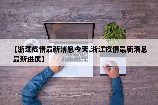 【浙江疫情最新消息今天,浙江疫情最新消息 最新进展】