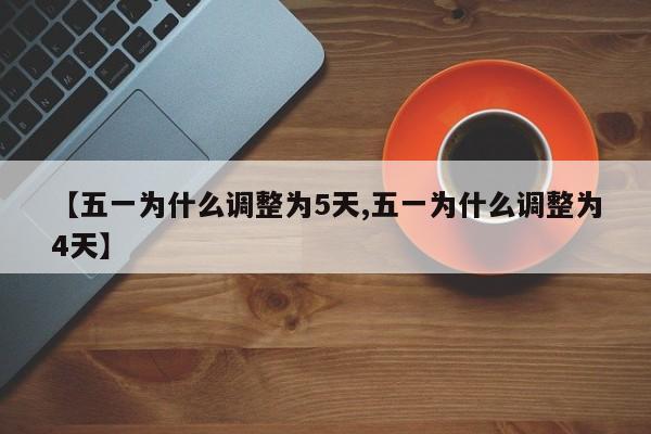 【五一为什么调整为5天,五一为什么调整为4天】